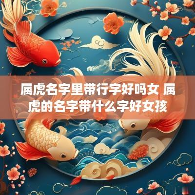 属虎名字里带行字好吗女 属虎的名字带什么字好女孩
