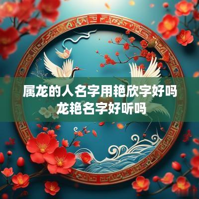 属龙的人名字用艳欣字好吗 龙艳名字好听吗