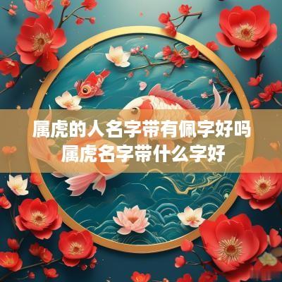属虎的人名字带有佩字好吗 属虎名字带什么字好