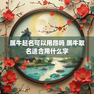 属牛起名可以用昂吗 属牛取名适合用什么字