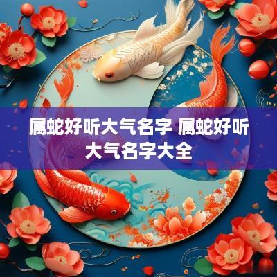 属蛇好听大气名字 属蛇好听大气名字大全