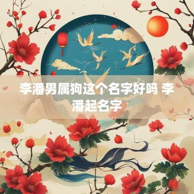 李潘男属狗这个名字好吗 李潘起名字