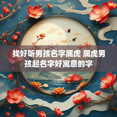 找好听男孩名字属虎 属虎男孩起名字好寓意的字