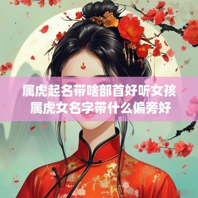 属虎起名带啥部首好听女孩 属虎女名字带什么偏旁好
