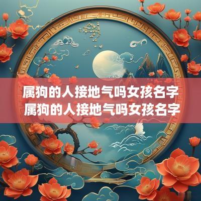 属狗的人接地气吗女孩名字 属狗的人接地气吗女孩名字叫什么