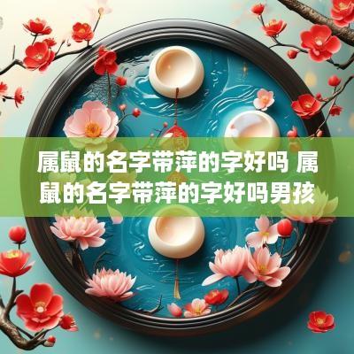 属鼠的名字带萍的字好吗 属鼠的名字带萍的字好吗男孩