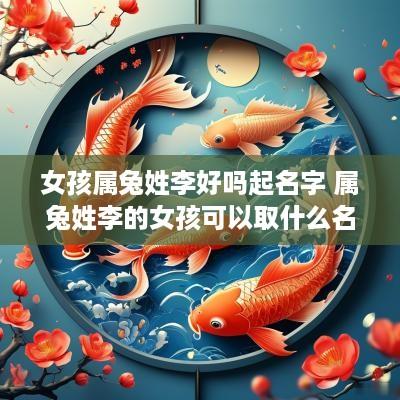 女孩属兔姓李好吗起名字 属兔姓李的女孩可以取什么名字