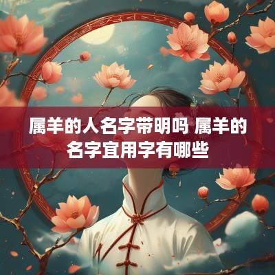 属羊的人名字带明吗 属羊的名字宜用字有哪些