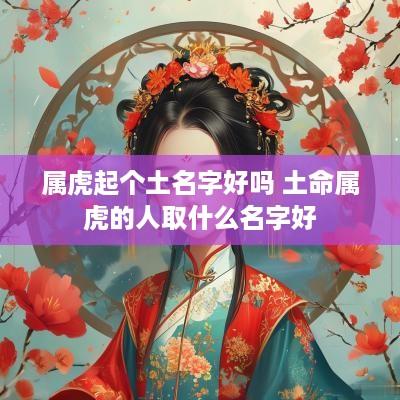 属虎起个土名字好吗 土命属虎的人取什么名字好