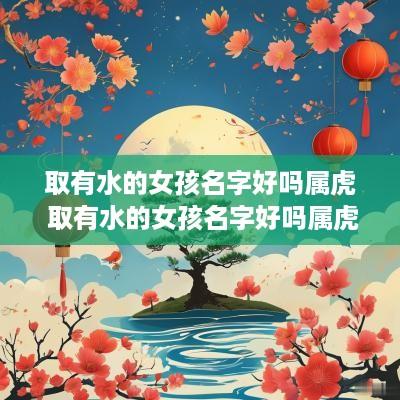 取有水的女孩名字好吗属虎 取有水的女孩名字好吗属虎男孩