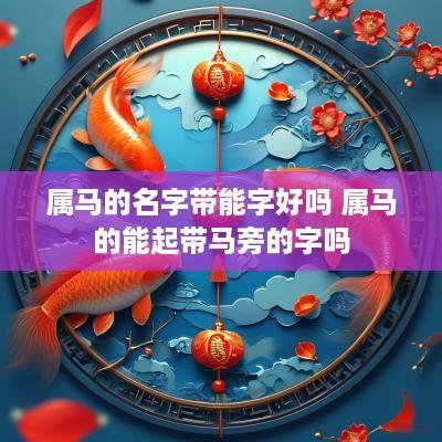 属马的名字带能字好吗 属马的能起带马旁的字吗