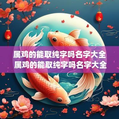 属鸡的能取纯字吗名字大全 属鸡的能取纯字吗名字大全女孩