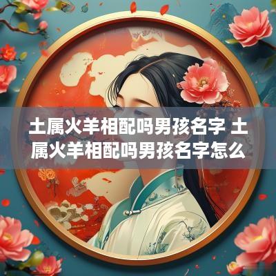土属火羊相配吗男孩名字 土属火羊相配吗男孩名字怎么取