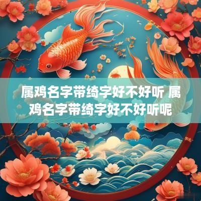 属鸡名字带绮字好不好听 属鸡名字带绮字好不好听呢