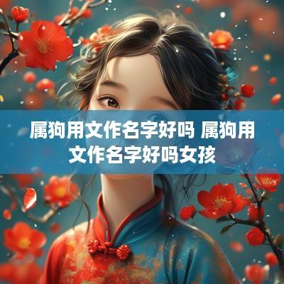 属狗用文作名字好吗 属狗用文作名字好吗女孩