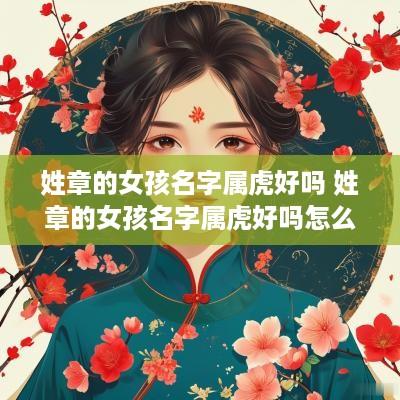 姓章的女孩名字属虎好吗 姓章的女孩名字属虎好吗怎么取