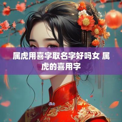 属虎用喜字取名字好吗女 属虎的喜用字