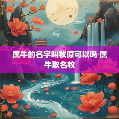 属牛的名字叫牧原可以吗 属牛取名牧