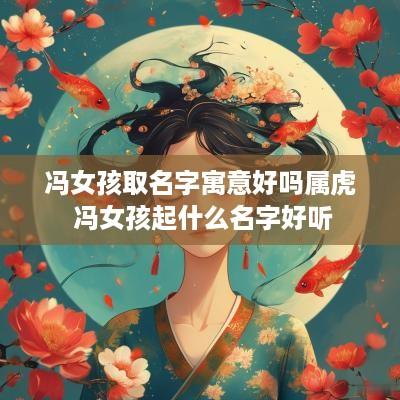 冯女孩取名字寓意好吗属虎 冯女孩起什么名字好听