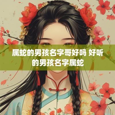 属蛇的男孩名字哥好吗 好听的男孩名字属蛇
