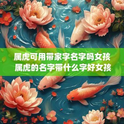 属虎可用带家字名字吗女孩 属虎的名字带什么字好女孩