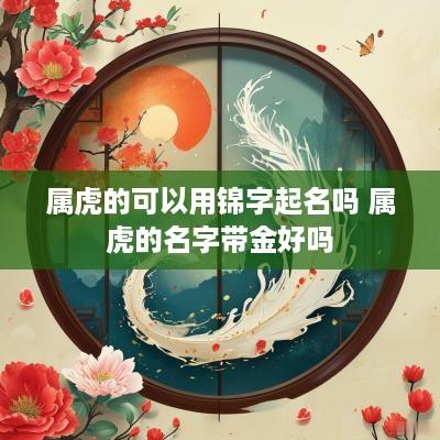 属虎的可以用锦字起名吗 属虎的名字带金好吗