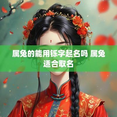 属兔的能用铄字起名吗 属兔适合取名
