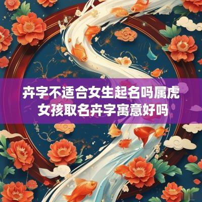 卉字不适合女生起名吗属虎 女孩取名卉字寓意好吗