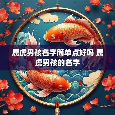 属虎男孩名字简单点好吗 属虎男孩的名字