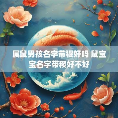 属鼠男孩名字带稷好吗 鼠宝宝名字带稷好不好