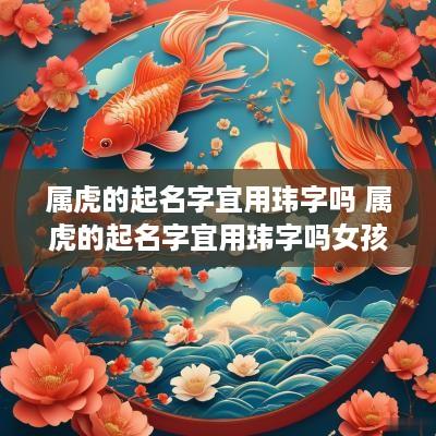 属虎的起名字宜用玮字吗 属虎的起名字宜用玮字吗女孩