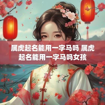 属虎起名能用一字马吗 属虎起名能用一字马吗女孩