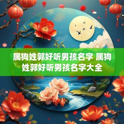 属狗姓郭好听男孩名字 属狗姓郭好听男孩名字大全