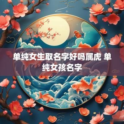 单纯女生取名字好吗属虎 单纯女孩名字
