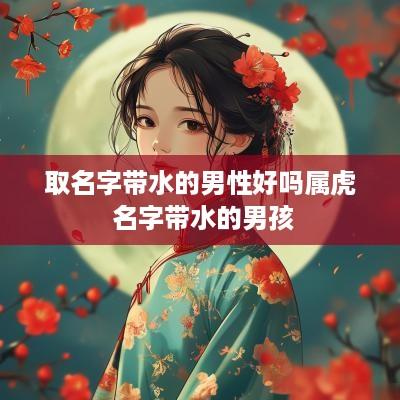 取名字带水的男性好吗属虎 名字带水的男孩