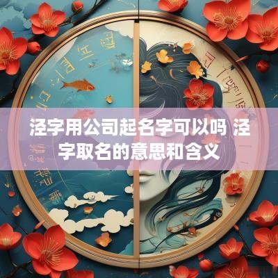 泾字用公司起名字可以吗 泾字取名的意思和含义