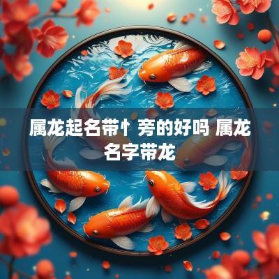 属龙起名带忄旁的好吗 属龙名字带龙