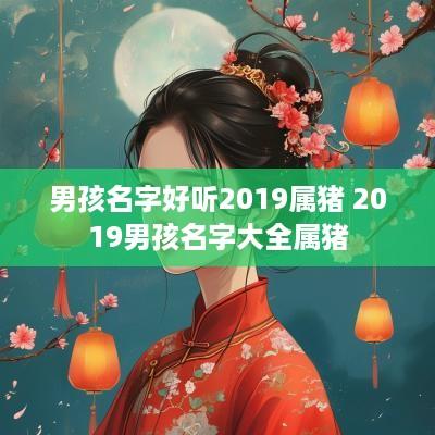 男孩名字好听2019属猪 2019男孩名字大全属猪
