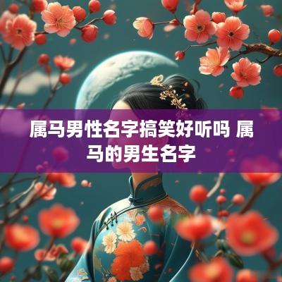 属马男性名字搞笑好听吗 属马的男生名字