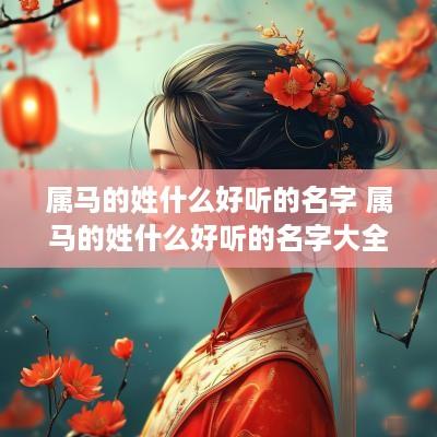 属马的姓什么好听的名字 属马的姓什么好听的名字大全