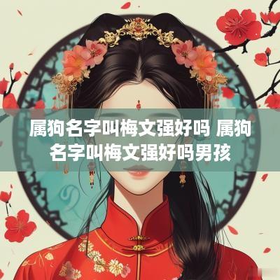 属狗名字叫梅文强好吗 属狗名字叫梅文强好吗男孩