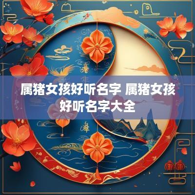 属猪女孩好听名字 属猪女孩好听名字大全