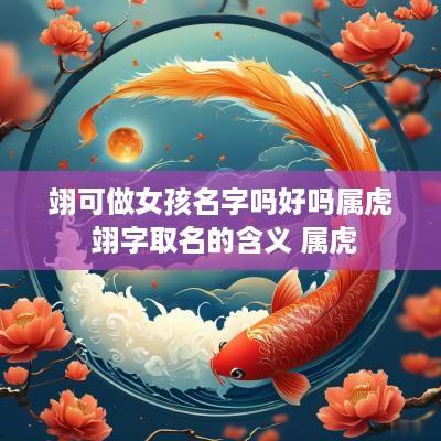 翊可做女孩名字吗好吗属虎 翊字取名的含义 属虎