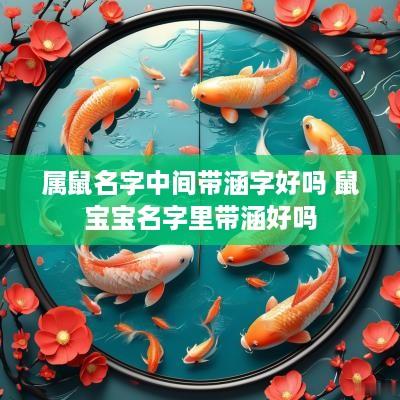 属鼠名字中间带涵字好吗 鼠宝宝名字里带涵好吗