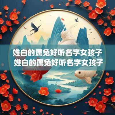 姓白的属兔好听名字女孩子 姓白的属兔好听名字女孩子怎么取
