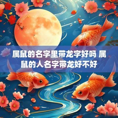 属鼠的名字里带龙字好吗 属鼠的人名字带龙好不好