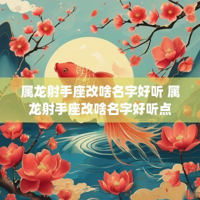 属龙射手座改啥名字好听 属龙射手座改啥名字好听点