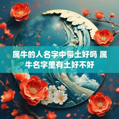 属牛的人名字中带土好吗 属牛名字里有土好不好