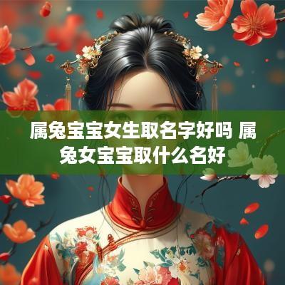 属兔宝宝女生取名字好吗 属兔女宝宝取什么名好