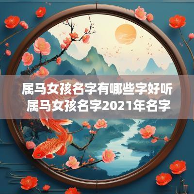 属马女孩名字有哪些字好听 属马女孩名字2025年名字大全